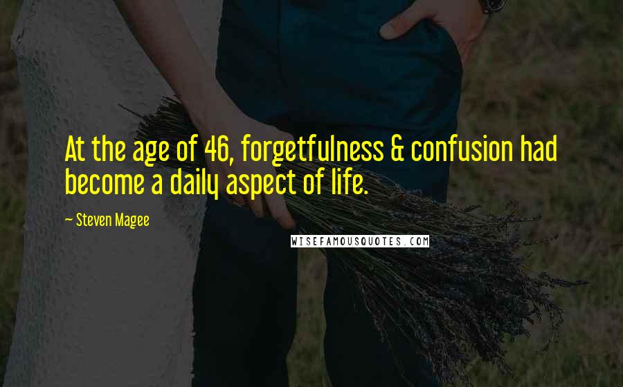 Steven Magee Quotes: At the age of 46, forgetfulness & confusion had become a daily aspect of life.