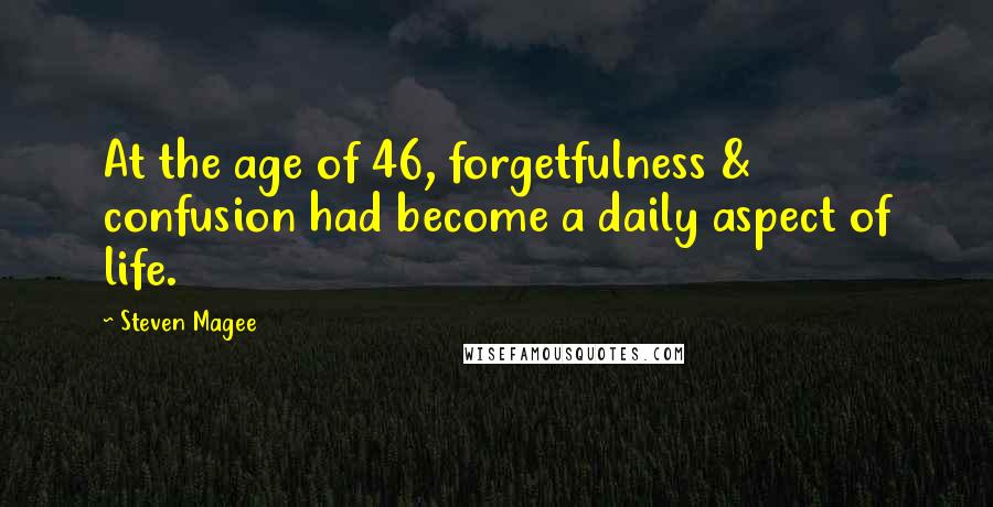 Steven Magee Quotes: At the age of 46, forgetfulness & confusion had become a daily aspect of life.