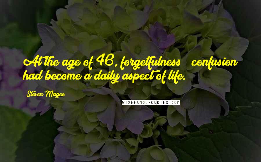 Steven Magee Quotes: At the age of 46, forgetfulness & confusion had become a daily aspect of life.