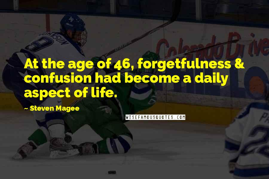 Steven Magee Quotes: At the age of 46, forgetfulness & confusion had become a daily aspect of life.