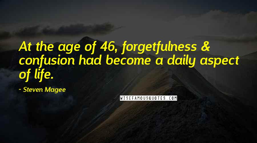 Steven Magee Quotes: At the age of 46, forgetfulness & confusion had become a daily aspect of life.