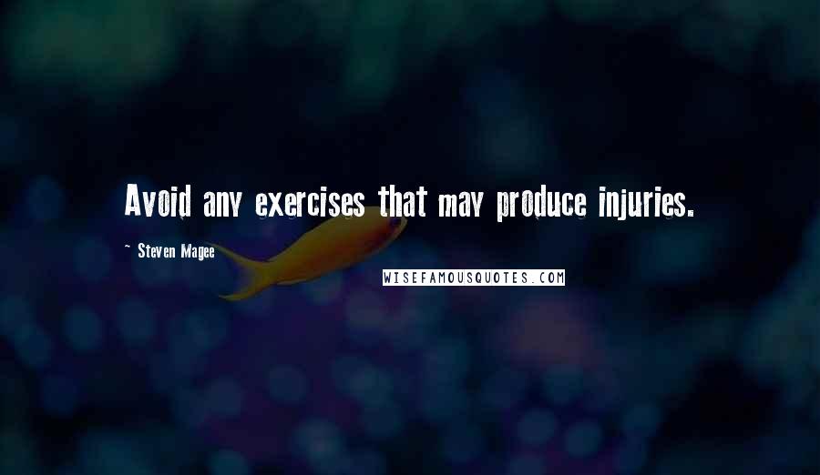 Steven Magee Quotes: Avoid any exercises that may produce injuries.