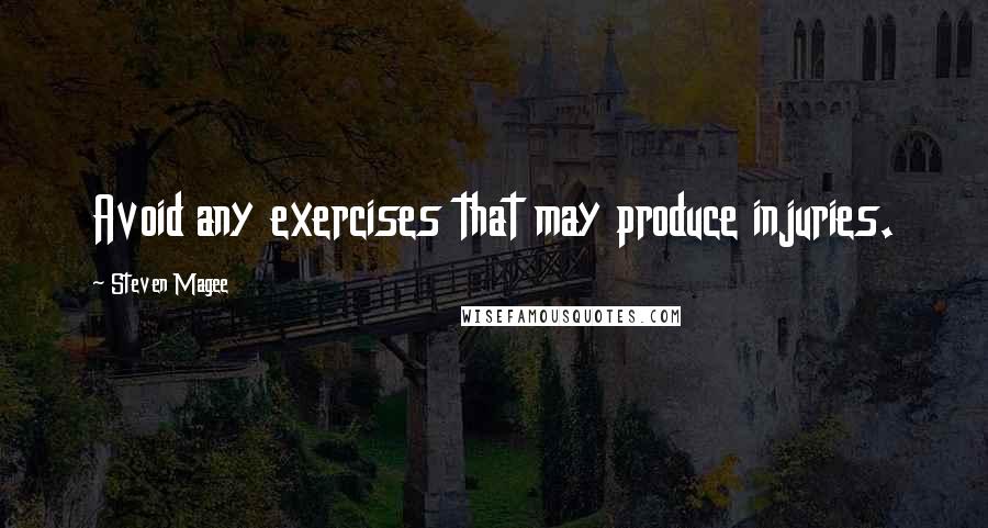 Steven Magee Quotes: Avoid any exercises that may produce injuries.