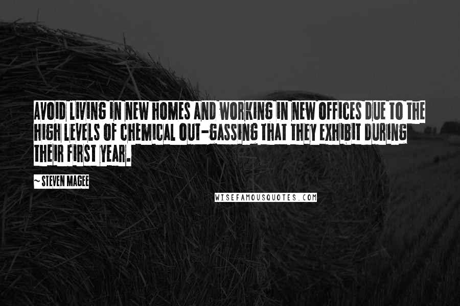 Steven Magee Quotes: Avoid living in new homes and working in new offices due to the high levels of chemical out-gassing that they exhibit during their first year.