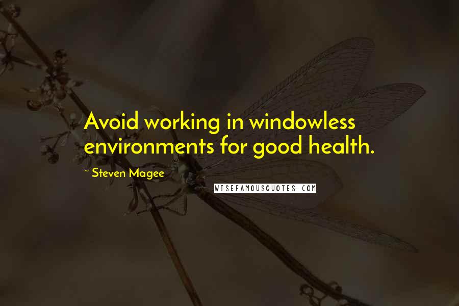 Steven Magee Quotes: Avoid working in windowless environments for good health.