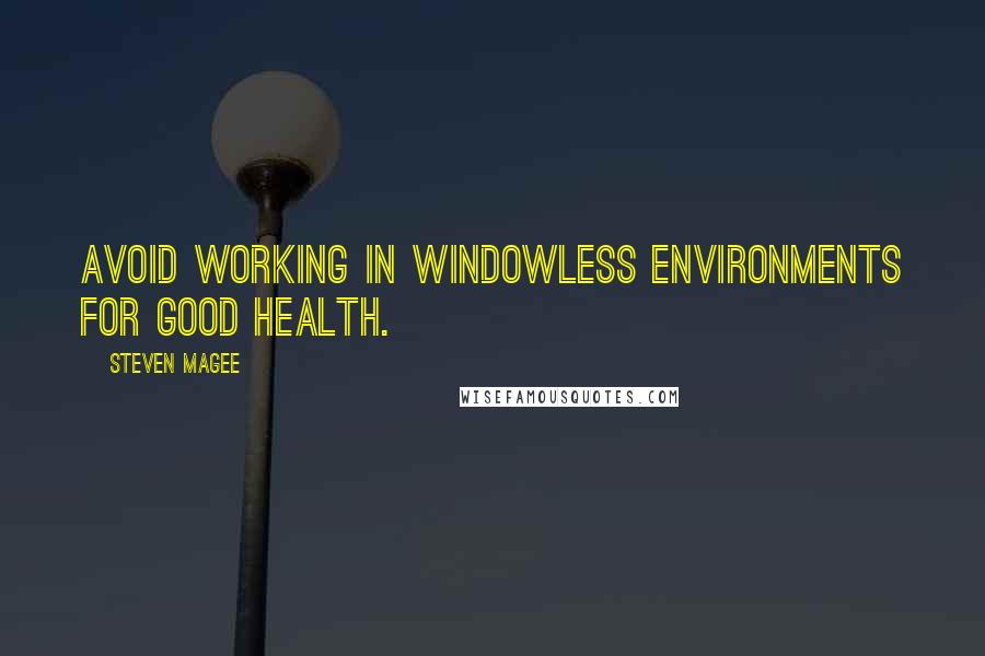 Steven Magee Quotes: Avoid working in windowless environments for good health.