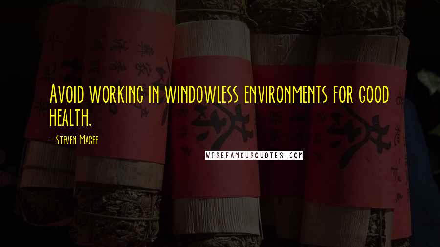 Steven Magee Quotes: Avoid working in windowless environments for good health.