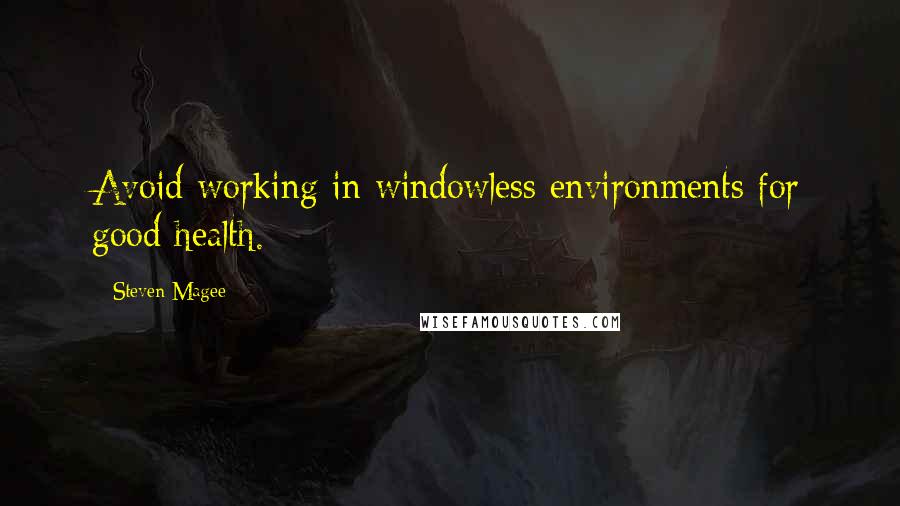 Steven Magee Quotes: Avoid working in windowless environments for good health.