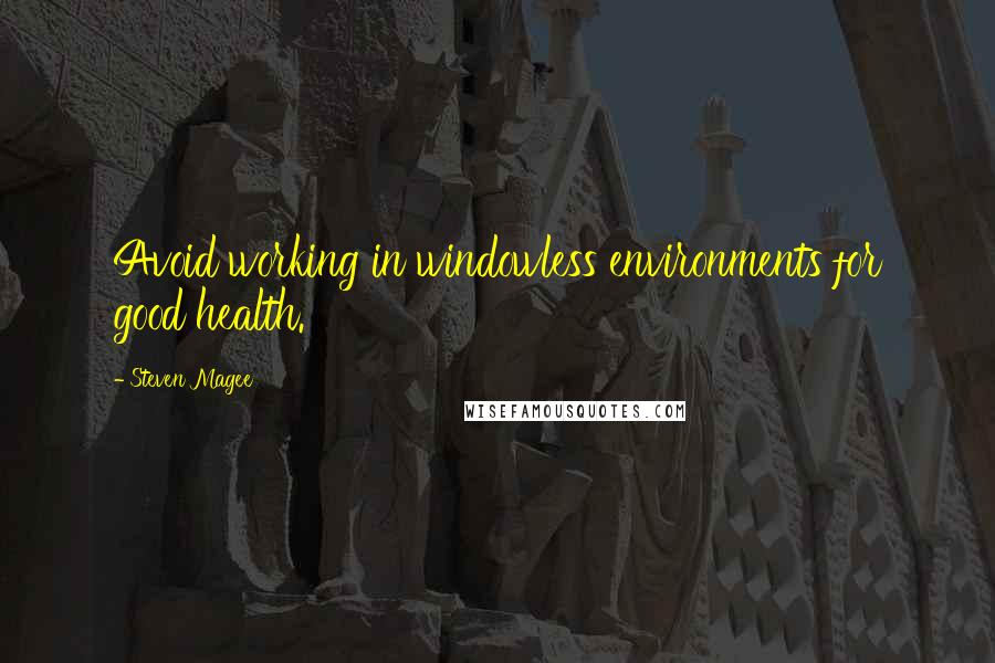 Steven Magee Quotes: Avoid working in windowless environments for good health.