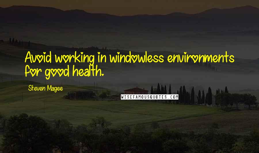 Steven Magee Quotes: Avoid working in windowless environments for good health.