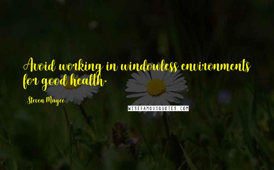 Steven Magee Quotes: Avoid working in windowless environments for good health.
