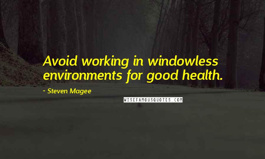 Steven Magee Quotes: Avoid working in windowless environments for good health.