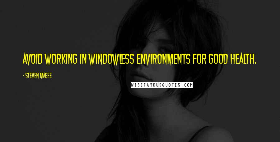 Steven Magee Quotes: Avoid working in windowless environments for good health.