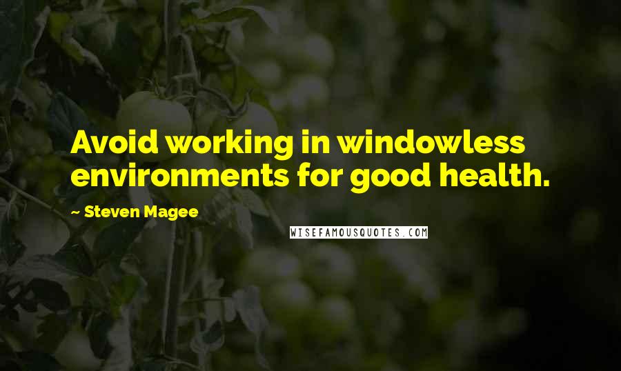 Steven Magee Quotes: Avoid working in windowless environments for good health.