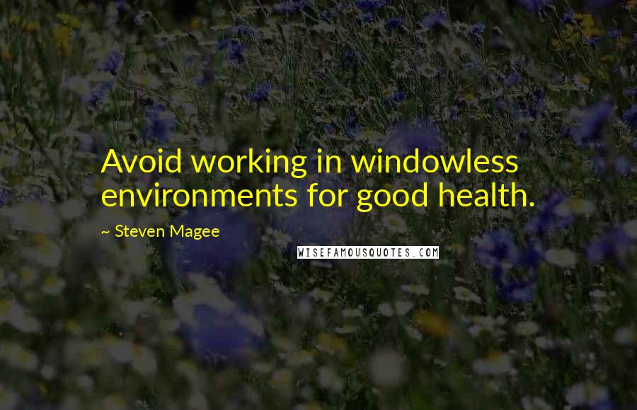 Steven Magee Quotes: Avoid working in windowless environments for good health.