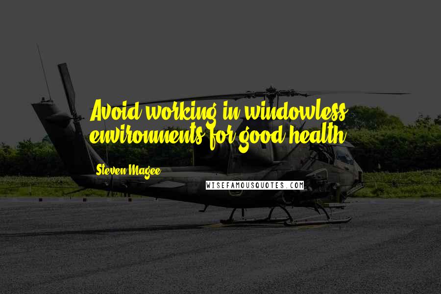 Steven Magee Quotes: Avoid working in windowless environments for good health.