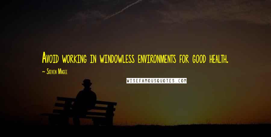 Steven Magee Quotes: Avoid working in windowless environments for good health.