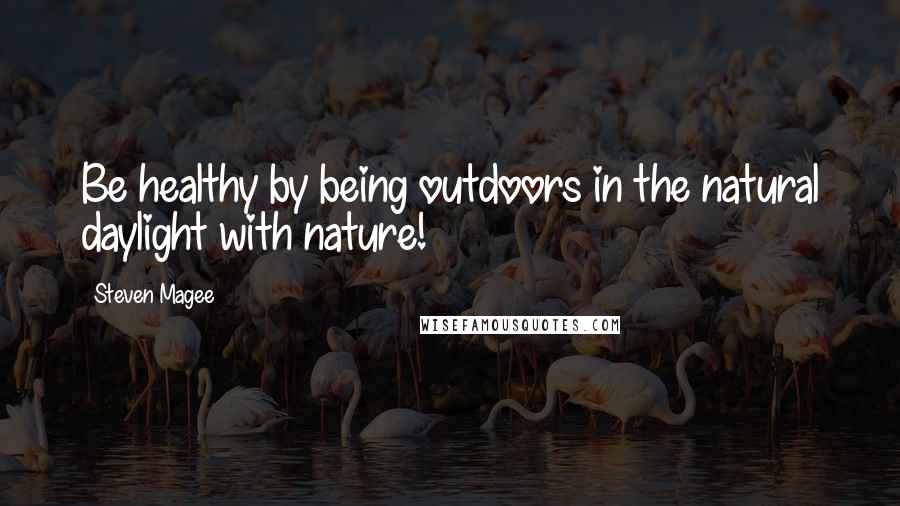 Steven Magee Quotes: Be healthy by being outdoors in the natural daylight with nature!