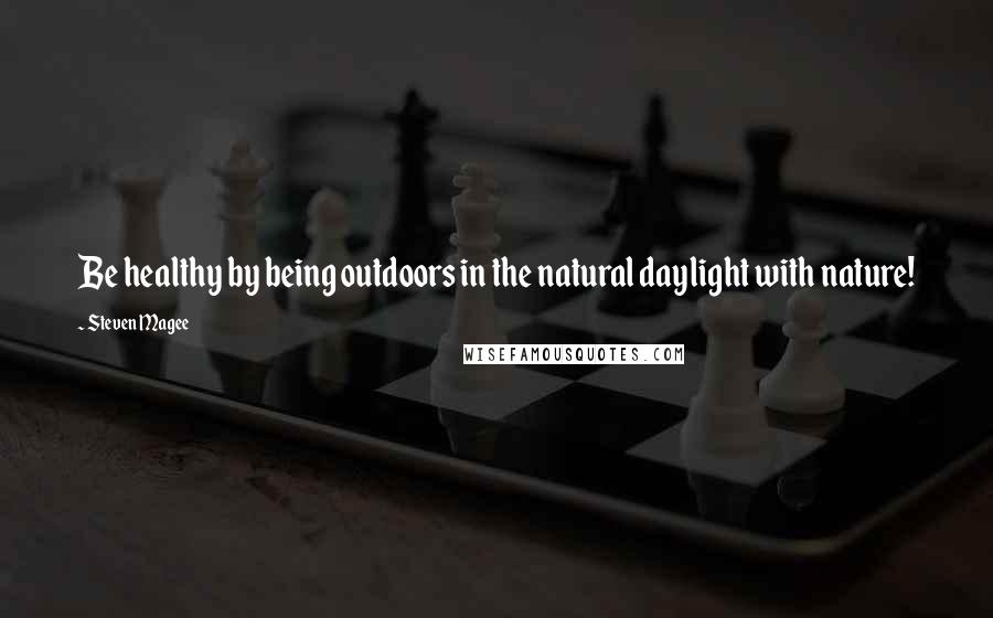 Steven Magee Quotes: Be healthy by being outdoors in the natural daylight with nature!