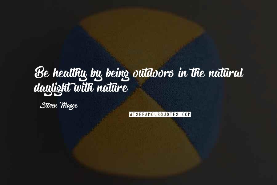 Steven Magee Quotes: Be healthy by being outdoors in the natural daylight with nature!