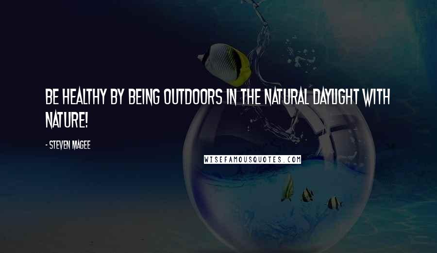 Steven Magee Quotes: Be healthy by being outdoors in the natural daylight with nature!