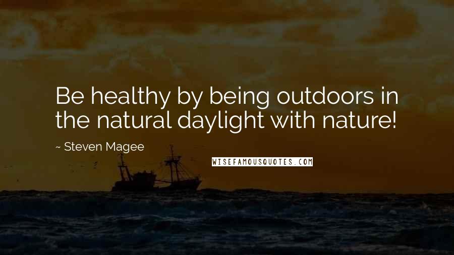 Steven Magee Quotes: Be healthy by being outdoors in the natural daylight with nature!