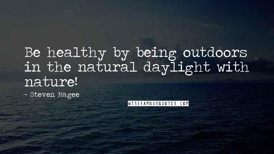 Steven Magee Quotes: Be healthy by being outdoors in the natural daylight with nature!