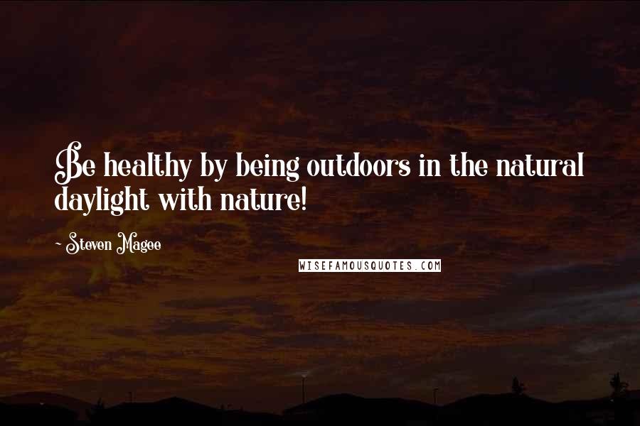 Steven Magee Quotes: Be healthy by being outdoors in the natural daylight with nature!