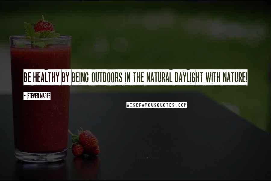 Steven Magee Quotes: Be healthy by being outdoors in the natural daylight with nature!