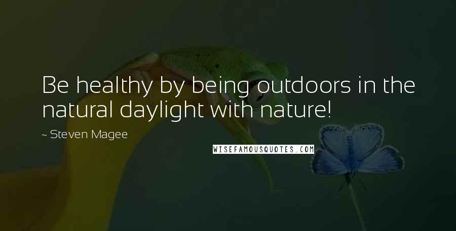 Steven Magee Quotes: Be healthy by being outdoors in the natural daylight with nature!