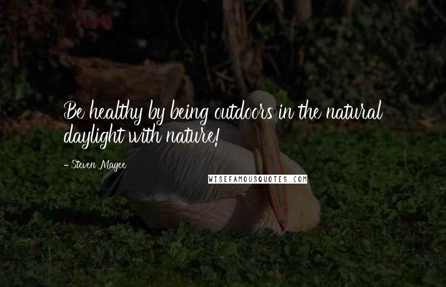 Steven Magee Quotes: Be healthy by being outdoors in the natural daylight with nature!