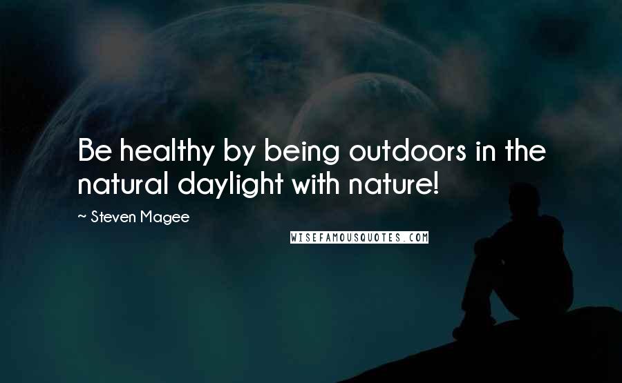 Steven Magee Quotes: Be healthy by being outdoors in the natural daylight with nature!