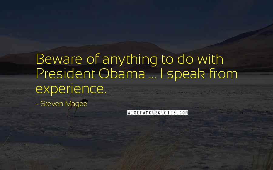 Steven Magee Quotes: Beware of anything to do with President Obama ... I speak from experience.