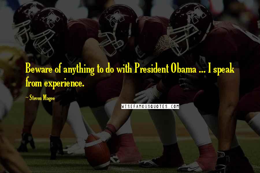 Steven Magee Quotes: Beware of anything to do with President Obama ... I speak from experience.