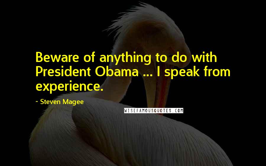 Steven Magee Quotes: Beware of anything to do with President Obama ... I speak from experience.