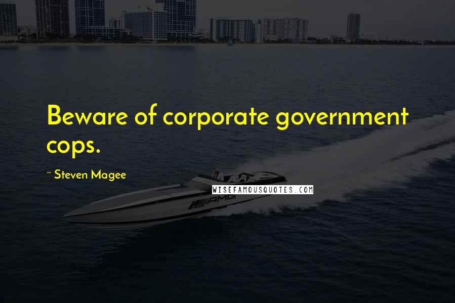 Steven Magee Quotes: Beware of corporate government cops.