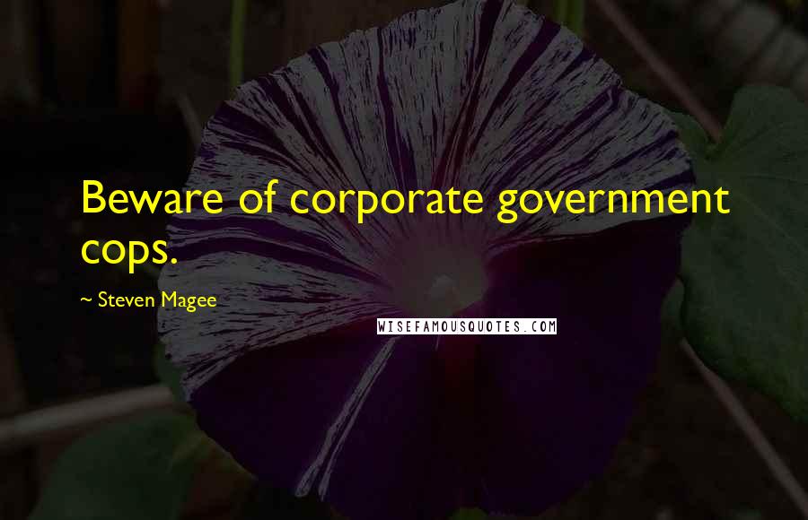 Steven Magee Quotes: Beware of corporate government cops.