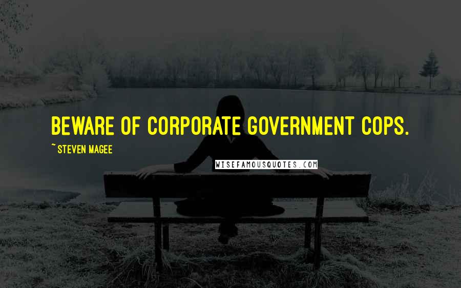 Steven Magee Quotes: Beware of corporate government cops.