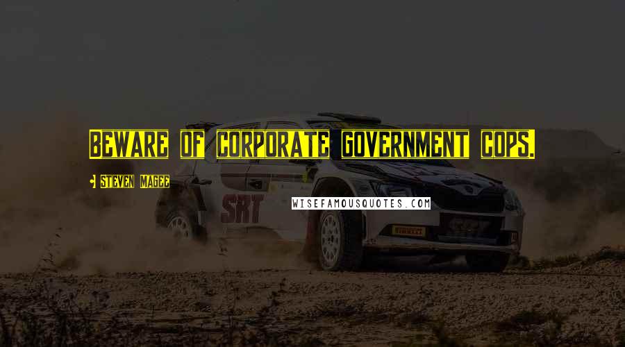 Steven Magee Quotes: Beware of corporate government cops.