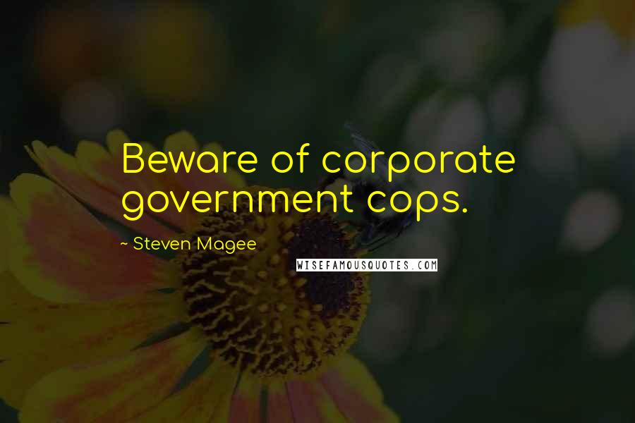 Steven Magee Quotes: Beware of corporate government cops.