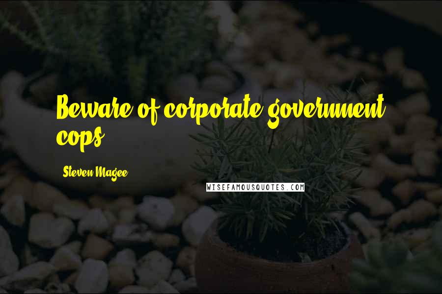 Steven Magee Quotes: Beware of corporate government cops.