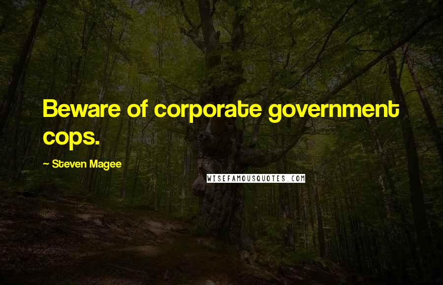 Steven Magee Quotes: Beware of corporate government cops.