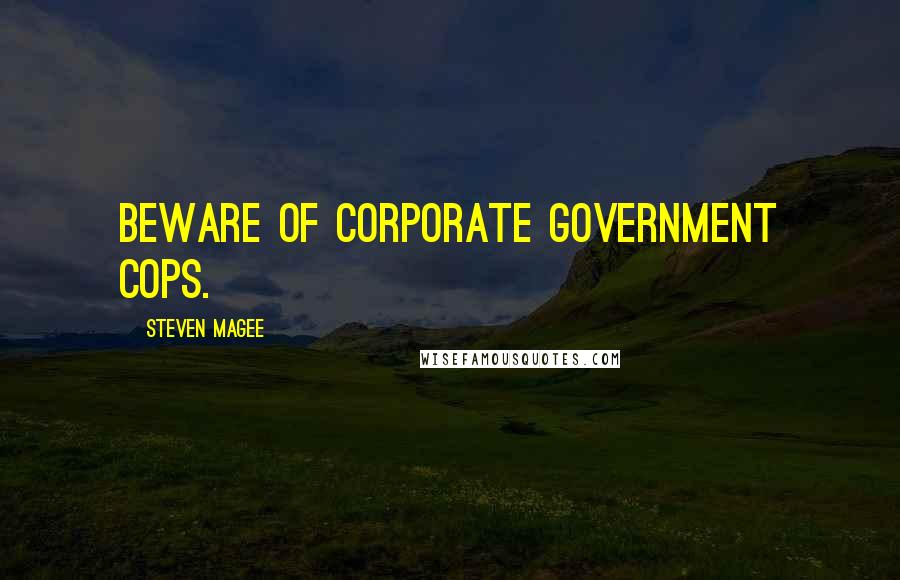 Steven Magee Quotes: Beware of corporate government cops.