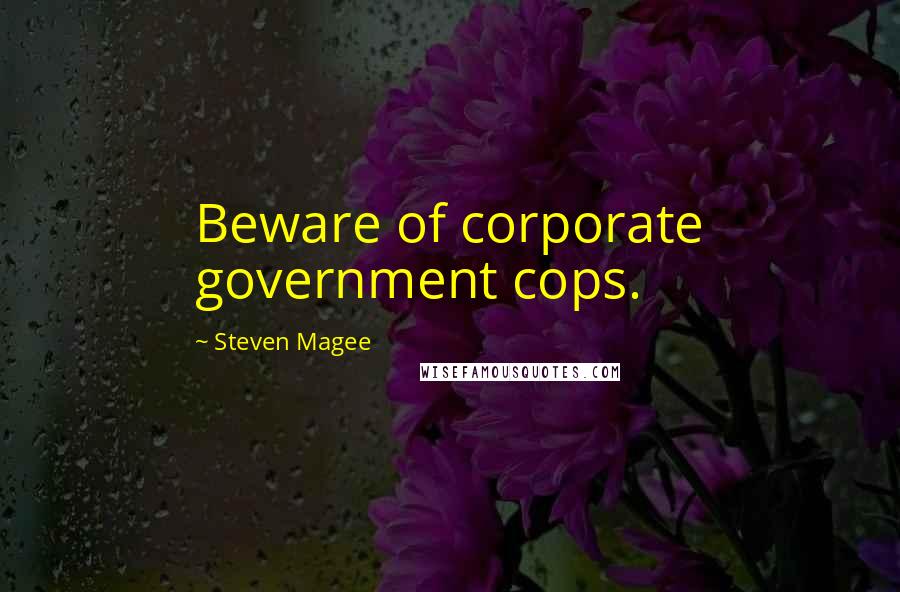 Steven Magee Quotes: Beware of corporate government cops.