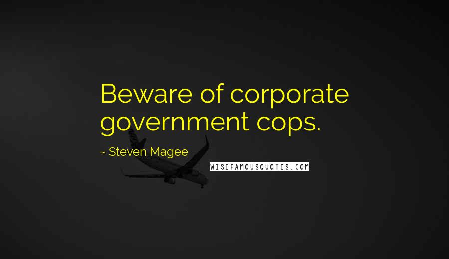 Steven Magee Quotes: Beware of corporate government cops.