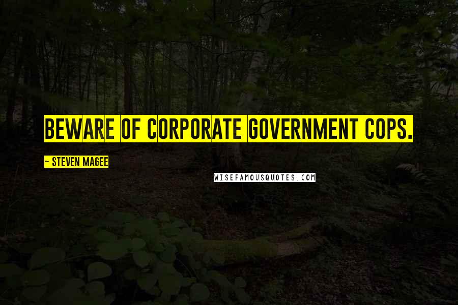 Steven Magee Quotes: Beware of corporate government cops.