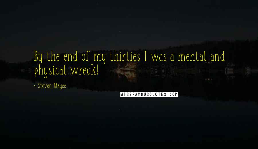 Steven Magee Quotes: By the end of my thirties I was a mental and physical wreck!