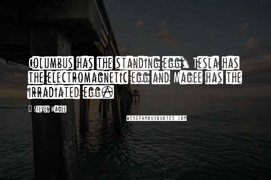 Steven Magee Quotes: Columbus has the standing egg, Tesla has the electromagnetic egg and Magee has the irradiated egg.