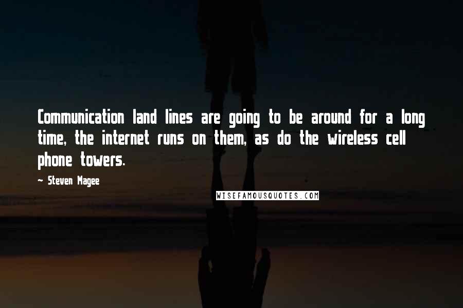 Steven Magee Quotes: Communication land lines are going to be around for a long time, the internet runs on them, as do the wireless cell phone towers.