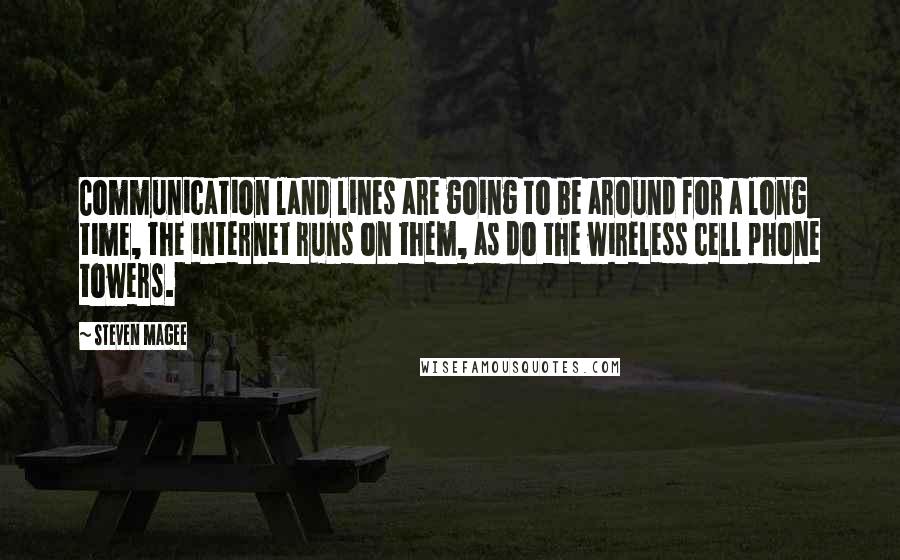 Steven Magee Quotes: Communication land lines are going to be around for a long time, the internet runs on them, as do the wireless cell phone towers.